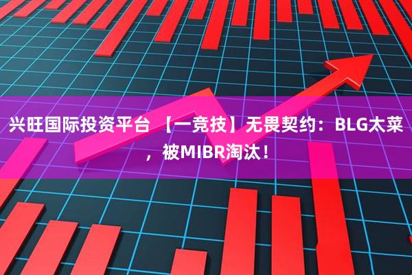 兴旺国际投资平台 【一竞技】无畏契约：BLG太菜，被MIBR淘汰！