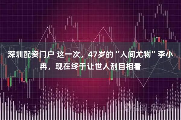 深圳配资门户 这一次，47岁的“人间尤物”李小冉，现在终于让世人刮目相看