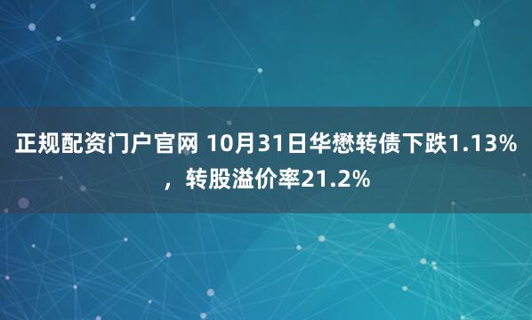 正规配资门户官网 10月31日华懋转债下跌1.13%，转股溢价率21.2%