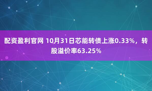 配资盈利官网 10月31日芯能转债上涨0.33%，转股溢价率63.25%