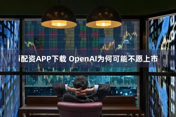 i配资APP下载 OpenAI为何可能不愿上市