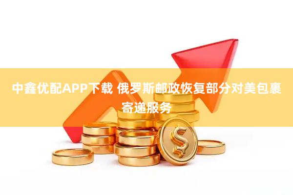 中鑫优配APP下载 俄罗斯邮政恢复部分对美包裹寄递服务