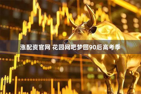 涨配资官网 花园网吧梦回90后高考季
