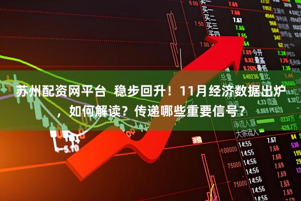 苏州配资网平台  稳步回升！11月经济数据出炉，如何解读？传递哪些重要信号？