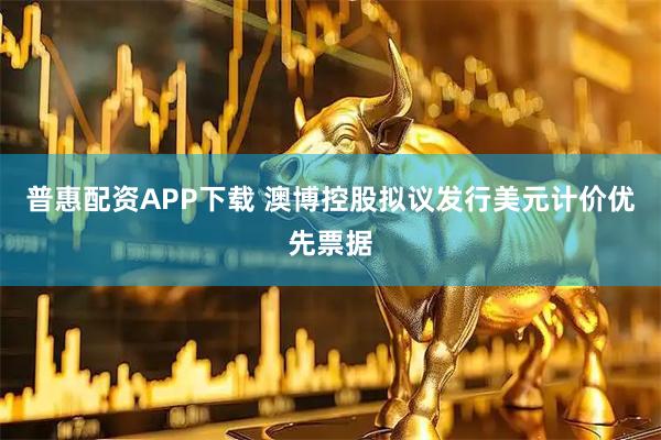 普惠配资APP下载 澳博控股拟议发行美元计价优先票据