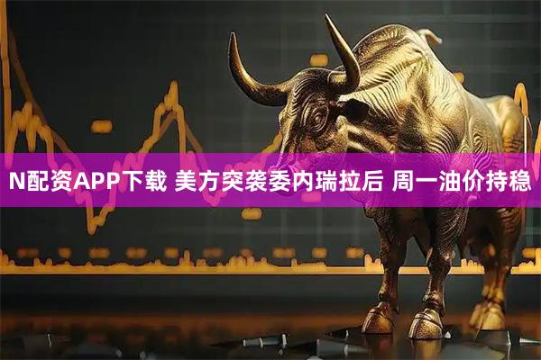 N配资APP下载 美方突袭委内瑞拉后 周一油价持稳