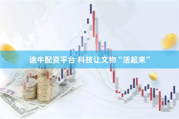 途牛配资平台 科技让文物“活起来”